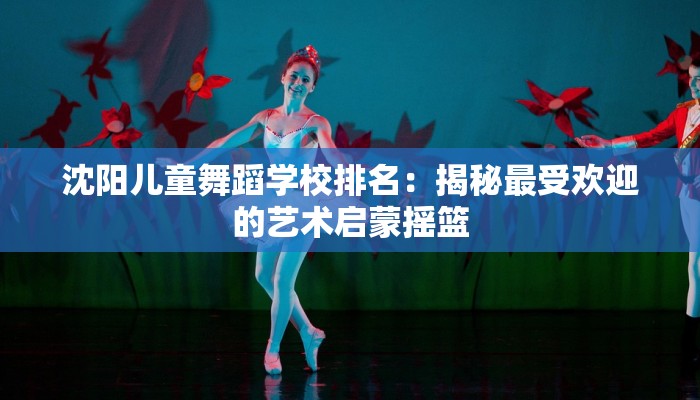 沈阳儿童舞蹈学校排名：揭秘最受欢迎的艺术启蒙摇篮