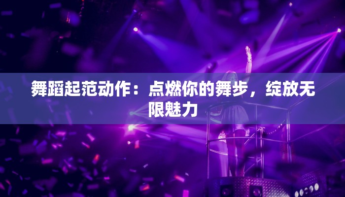 舞蹈起范动作：点燃你的舞步，绽放无限魅力