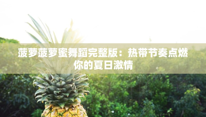 菠萝菠萝蜜舞蹈完整版：热带节奏点燃你的夏日激情