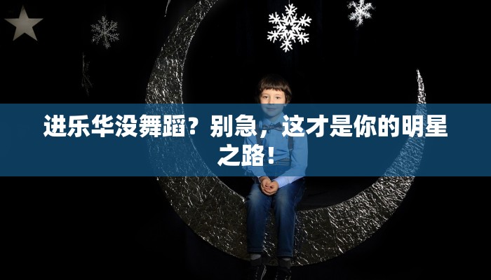 进乐华没舞蹈？别急，这才是你的明星之路！