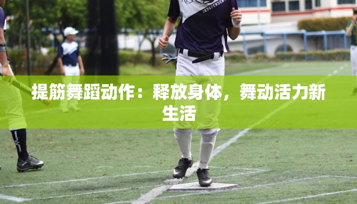 提筋舞蹈动作：释放身体，舞动活力新生活