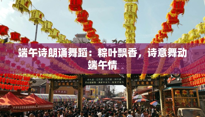 端午诗朗诵舞蹈：粽叶飘香，诗意舞动端午情