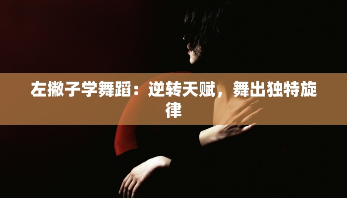 左撇子学舞蹈：逆转天赋，舞出独特旋律