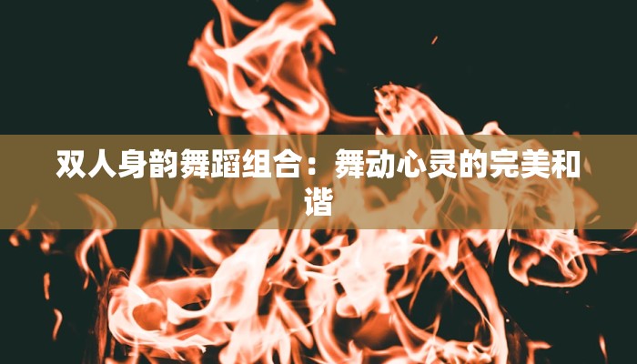 双人身韵舞蹈组合：舞动心灵的完美和谐