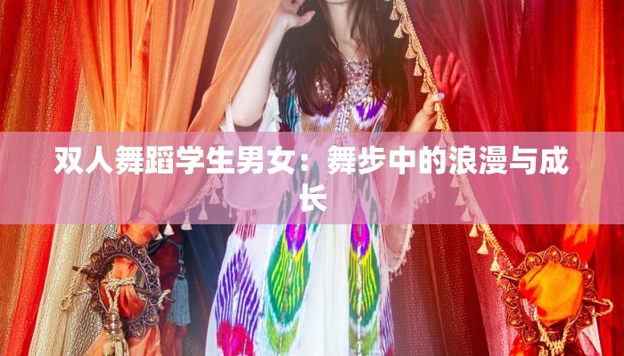 双人舞蹈学生男女：舞步中的浪漫与成长