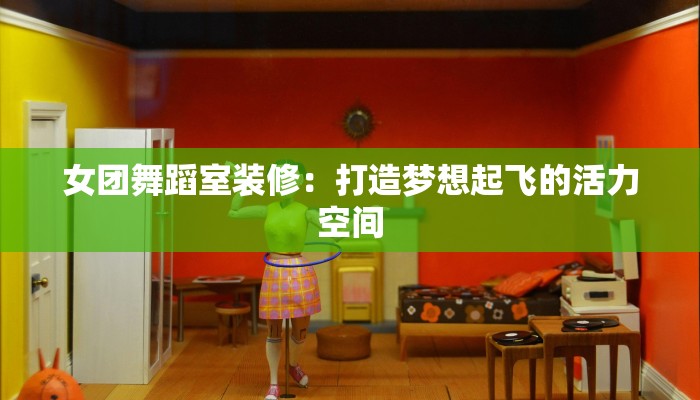 女团舞蹈室装修：打造梦想起飞的活力空间