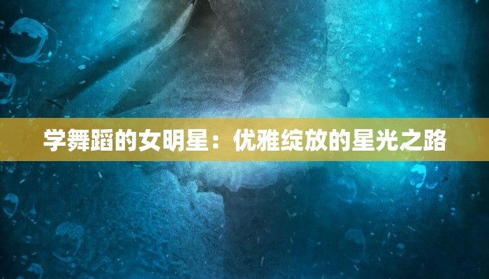 学舞蹈的女明星：优雅绽放的星光之路