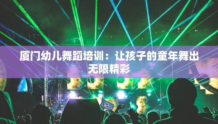 厦门幼儿舞蹈培训：让孩子的童年舞出无限精彩