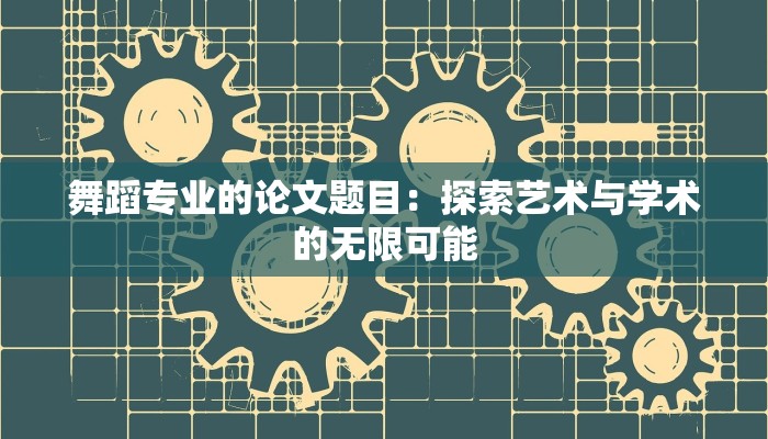 舞蹈专业的论文题目：探索艺术与学术的无限可能