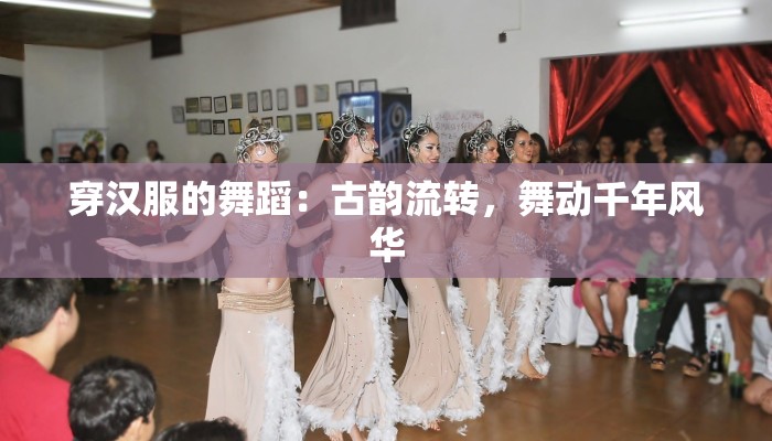 穿汉服的舞蹈：古韵流转，舞动千年风华