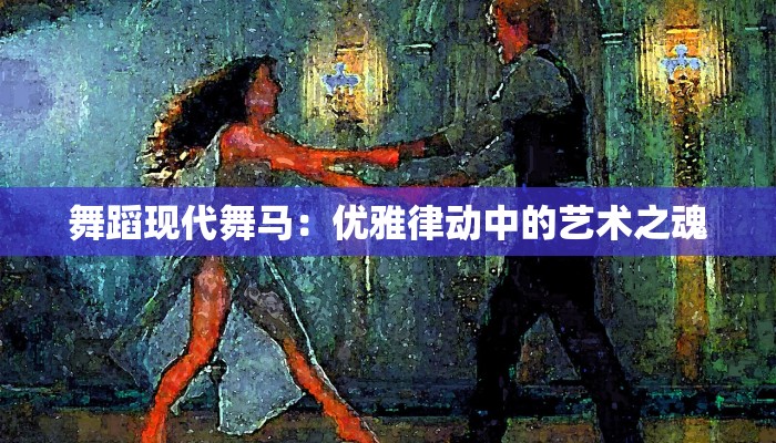 舞蹈现代舞马：优雅律动中的艺术之魂