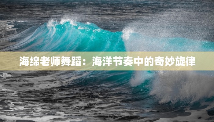 海绵老师舞蹈：海洋节奏中的奇妙旋律
