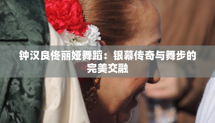 钟汉良佟丽娅舞蹈：银幕传奇与舞步的完美交融