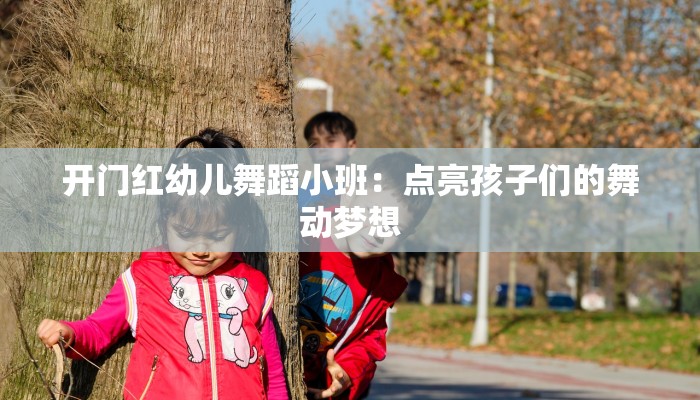 开门红幼儿舞蹈小班：点亮孩子们的舞动梦想
