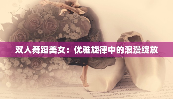 双人舞蹈美女：优雅旋律中的浪漫绽放