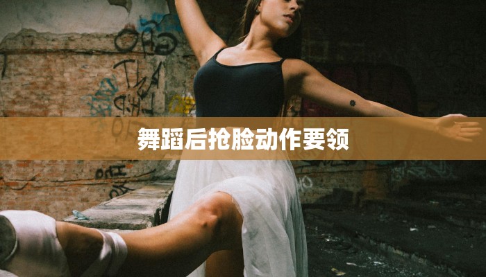 舞蹈后抢脸动作要领