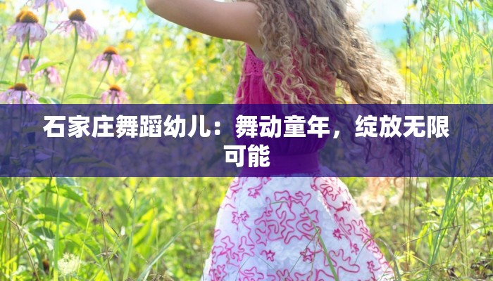 石家庄舞蹈幼儿：舞动童年，绽放无限可能