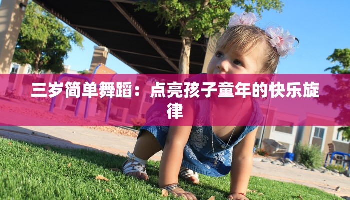 三岁简单舞蹈:点亮孩子童年的快乐旋律 三岁简单舞蹈:点亮孩子童年的快乐旋律