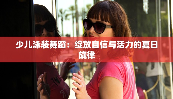 少儿泳装舞蹈：绽放自信与活力的夏日旋律