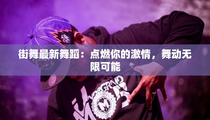 街舞最新舞蹈：点燃你的激情，舞动无限可能