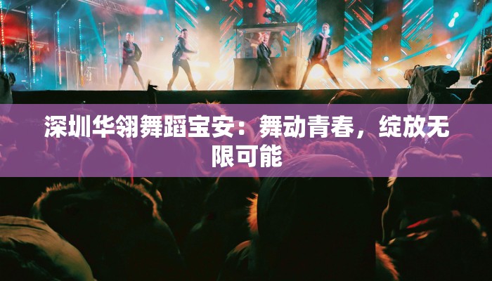 深圳华翎舞蹈宝安：舞动青春，绽放无限可能