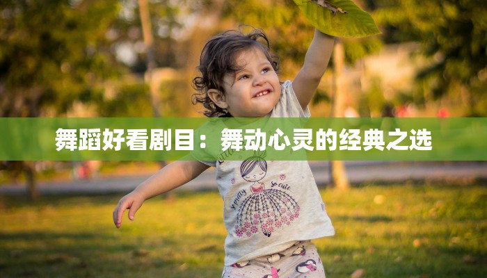 舞蹈好看剧目：舞动心灵的经典之选