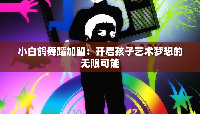 小白鸽舞蹈加盟：开启孩子艺术梦想的无限可能