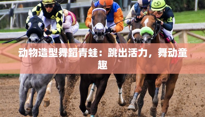 动物造型舞蹈青蛙：跳出活力，舞动童趣