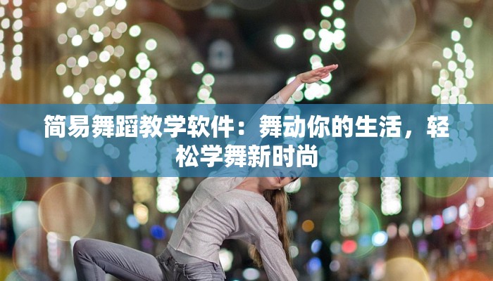 简易舞蹈教学软件：舞动你的生活，轻松学舞新时尚