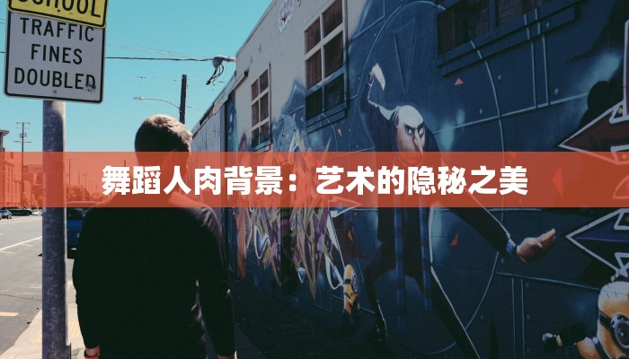 舞蹈人肉背景：艺术的隐秘之美