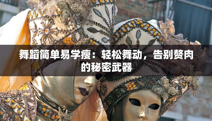 舞蹈简单易学瘦：轻松舞动，告别赘肉的秘密武器