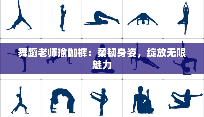 舞蹈老师瑜伽裤：柔韧身姿，绽放无限魅力