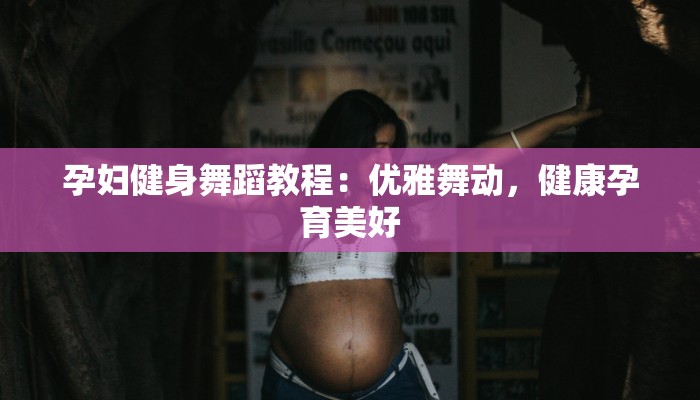 孕妇健身舞蹈教程:优雅舞动,健康孕育美好 孕妇健身舞蹈教程:优雅舞动,健康孕育美好
