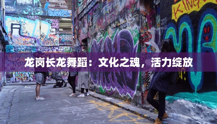 龙岗长龙舞蹈：文化之魂，活力绽放
