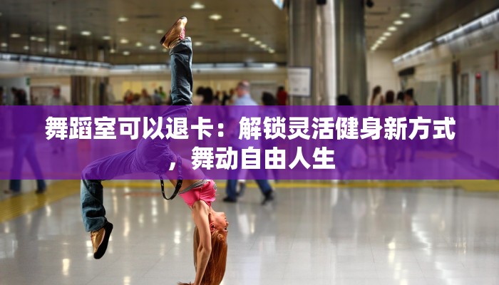舞蹈室可以退卡：解锁灵活健身新方式，舞动自由人生