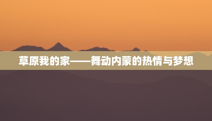 草原我的家——舞动内蒙的热情与梦想 草原我的家——舞动内蒙的热情与梦想