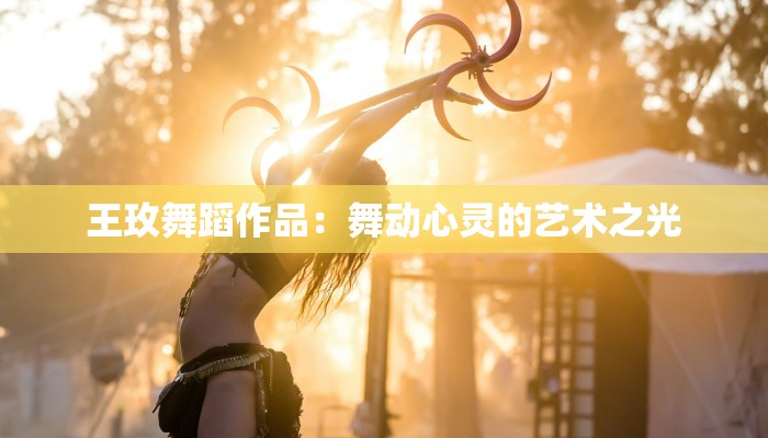 王玫舞蹈作品:舞动心灵的艺术之光 王玫舞蹈作品:舞动心灵的艺术之光