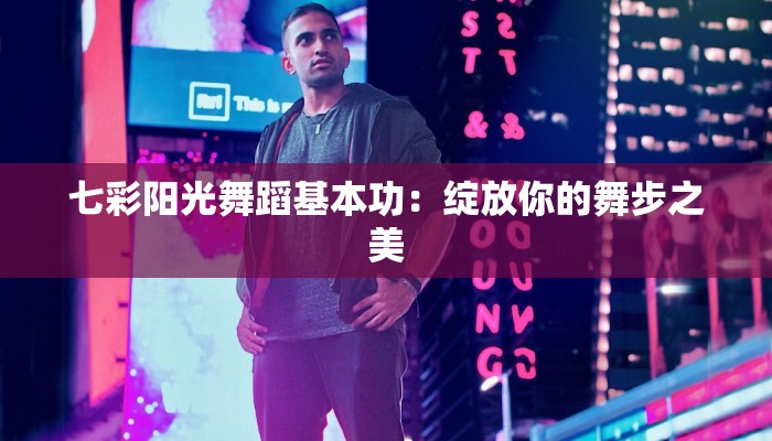 七彩阳光舞蹈基本功:绽放你的舞步之美 七彩阳光舞蹈基本功:绽放你的舞步之美