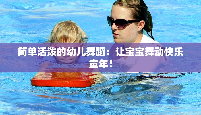 简单活泼的幼儿舞蹈：让宝宝舞动快乐童年！