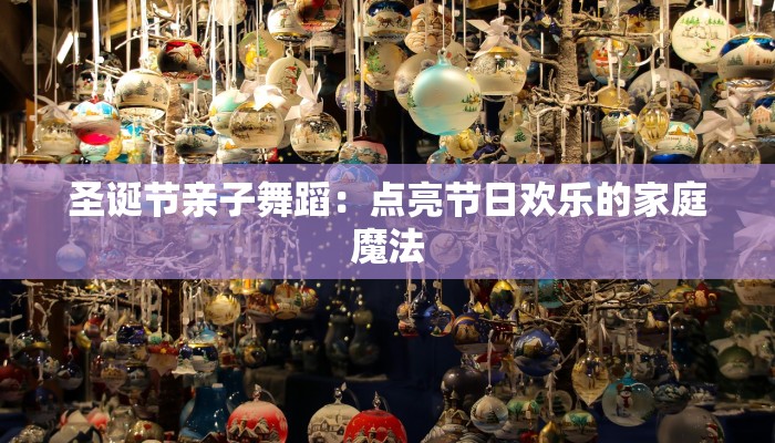 圣诞节亲子舞蹈：点亮节日欢乐的家庭魔法