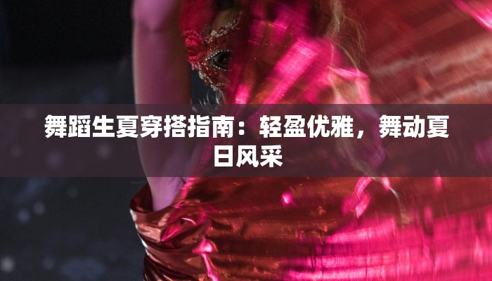 舞蹈生夏穿搭指南：轻盈优雅，舞动夏日风采