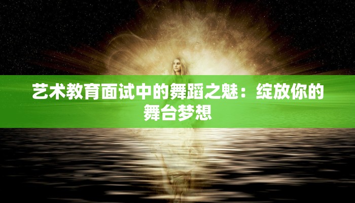艺术教育面试中的舞蹈之魅：绽放你的舞台梦想