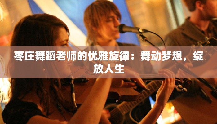 枣庄舞蹈老师的优雅旋律：舞动梦想，绽放人生