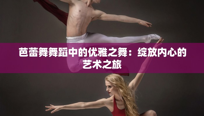 芭蕾舞舞蹈中的优雅之舞：绽放内心的艺术之旅