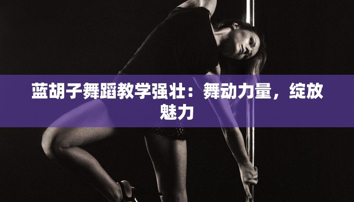 蓝胡子舞蹈教学强壮：舞动力量，绽放魅力