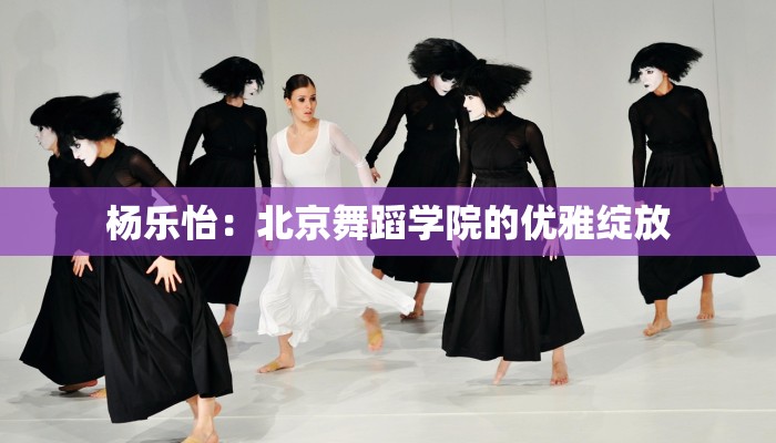 杨乐怡：北京舞蹈学院的优雅绽放