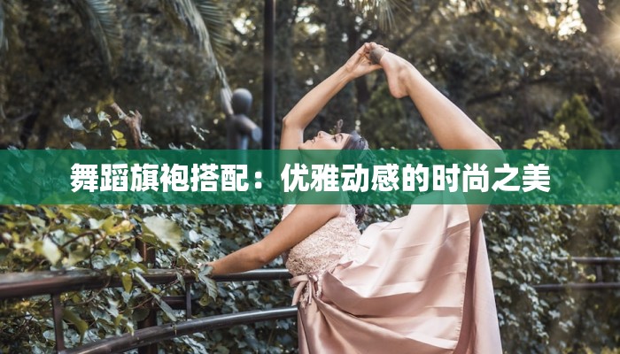 舞蹈旗袍搭配：优雅动感的时尚之美