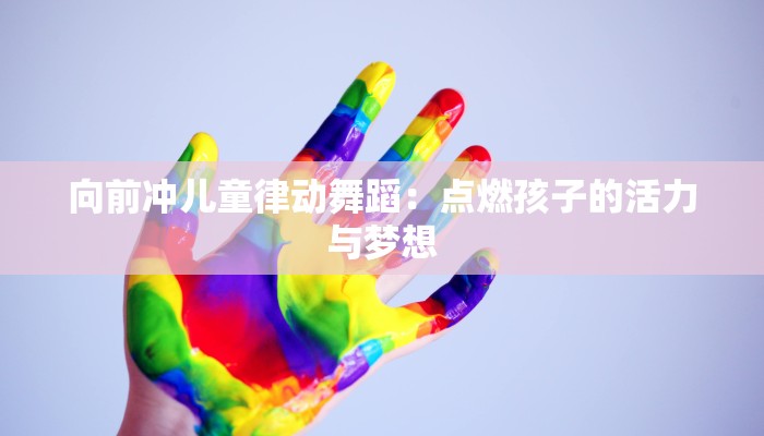 向前冲儿童律动舞蹈：点燃孩子的活力与梦想