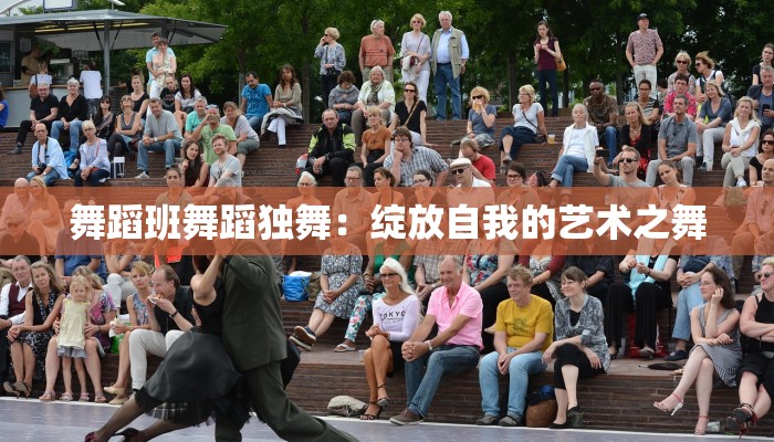 舞蹈班舞蹈独舞:绽放自我的艺术之舞 舞蹈班舞蹈独舞:绽放自我的艺术之舞