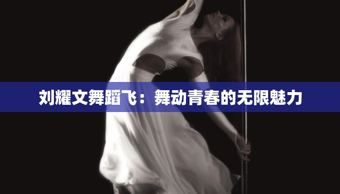 刘耀文舞蹈飞：舞动青春的无限魅力